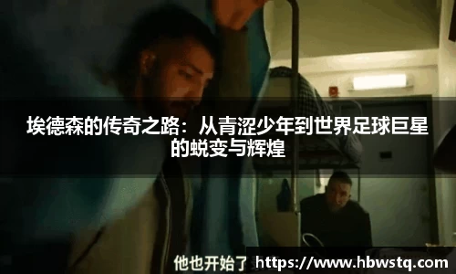埃德森的传奇之路：从青涩少年到世界足球巨星的蜕变与辉煌