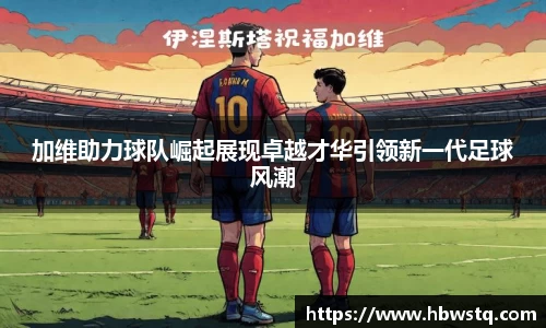 加维助力球队崛起展现卓越才华引领新一代足球风潮
