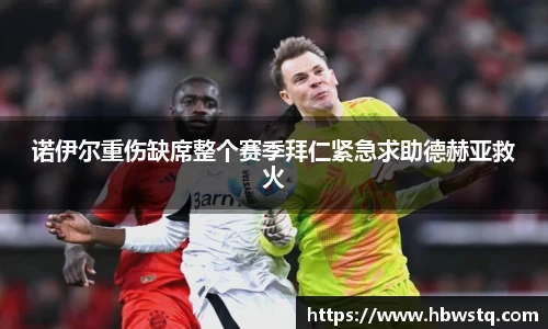 诺伊尔重伤缺席整个赛季拜仁紧急求助德赫亚救火