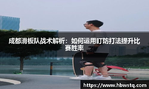 成都滑板队战术解析：如何运用盯防打法提升比赛胜率